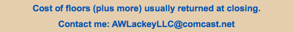 Cost of floors (plus more) usually returned at closing. Contact me: AWLackeyLLC@comcast.net